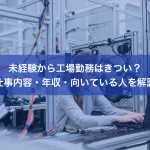 未経験から工場勤務はきつい？仕事内容・年収・向いている人を解説
