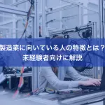 製造業に向いている人の特徴とは？未経験者向けに解説
