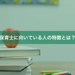 保育士に向いている人の特徴とは？