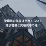 警備員の年収はどれくらい？施設警備と交通誘導の違い
