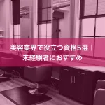 美容業界で役立つ資格5選｜未経験者におすすめ