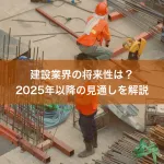建設業界の将来性は？2025年以降の見通しを解説
