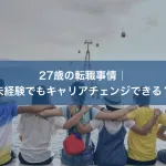 27歳の転職事情｜未経験でもキャリアチェンジできる？