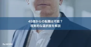 45歳からの転職は可能？現実的な選択肢を解説