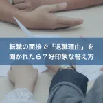 転職の面接で「退職理由」を聞かれたら？好印象な答え方