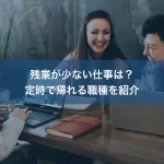 残業が少ない仕事は？定時で帰れる職種を紹介