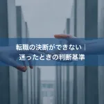 転職の決断ができない｜迷ったときの判断基準