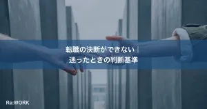 転職の決断ができない｜迷ったときの判断基準
