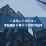 IT業界の将来性は？未経験者が知るべき業界動向