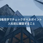 職場見学でチェックすべきポイント｜入社前に確認すること