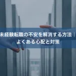 未経験転職の不安を解消する方法｜よくある心配と対策