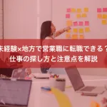 未経験×地方で営業職に転職できる？仕事の探し方と注意点を解説