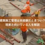 建築施工管理は未経験だときつい？現実と向いている人を解説