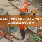 建築施工管理に向いている人とは？未経験者の適性を解説