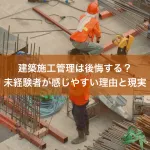 建築施工管理は後悔する？未経験者が感じやすい理由と現実