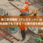 施工管理補助（アシスタント）は未経験でもできる？仕事内容を解説