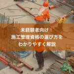 未経験者向け｜施工管理資格の選び方をわかりやすく解説