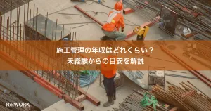 施工管理の年収はどれくらい？未経験からの目安を解説
