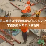 施工管理の残業時間はどれくらい？未経験者が知るべき現実