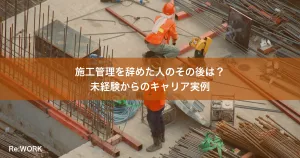 施工管理を辞めた人のその後は？未経験からのキャリア実例