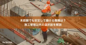 未経験でも安定して働ける職種は？施工管理以外の選択肢を解説