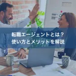 転職エージェントとは？使い方とメリットを解説