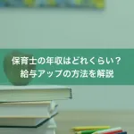 保育士の年収はどれくらい？給与アップの方法を解説