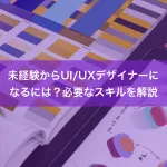 未経験からUI/UXデザイナーになるには？必要なスキルを解説