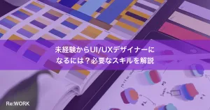 未経験からUI/UXデザイナーになるには？必要なスキルを解説