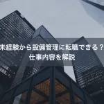 未経験から設備管理に転職できる？仕事内容を解説