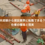 未経験から建設業界に転職できる？仕事の種類と現実