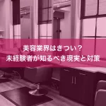 美容業界はきつい？未経験者が知るべき現実と対策