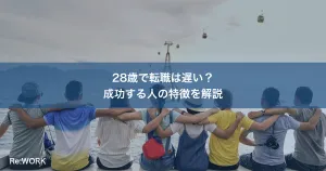28歳で転職は遅い？成功する人の特徴を解説