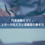 円満退職のコツ｜上司への伝え方と退職届の書き方
