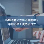 転職活動にかかる期間は？平均と早く決めるコツ
