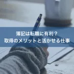 簿記は転職に有利？取得のメリットと活かせる仕事