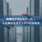 転職先が合わなかった｜入社後のミスマッチへの対処法