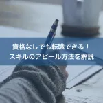 資格なしでも転職できる！スキルのアピール方法を解説
