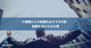 介護職からの転職先おすすめ5選｜経験を活かせる仕事