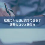 転職の入社日は交渉できる？調整のコツと伝え方