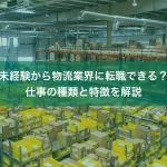 未経験から物流業界に転職できる？仕事の種類と特徴を解説