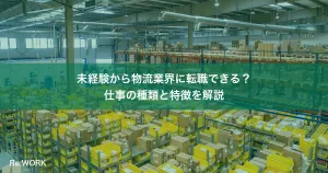 未経験から物流業界に転職できる？仕事の種類と特徴を解説