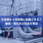 未経験から技術職に転職できる？機械・電気系の現実を解説