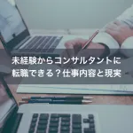 未経験からコンサルタントに転職できる？仕事内容と現実