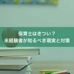 保育士はきつい？未経験者が知るべき現実と対策