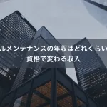 ビルメンテナンスの年収はどれくらい？資格で変わる収入