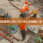 建設業界に向いている人の特徴とは？