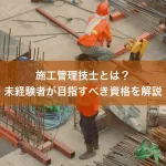 施工管理技士とは？未経験者が目指すべき資格を解説