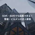 50代・60代でも転職できる！警備・ビルメンの求人事情