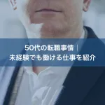 50代の転職事情｜未経験でも働ける仕事を紹介